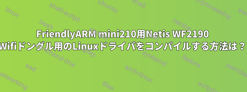 FriendlyARM mini210用Netis WF2190 Wifiドングル用のLinuxドライバをコンパイルする方法は？