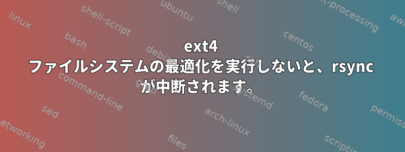 ext4 ファイルシステムの最適化を実行しないと、rsync が中断されます。