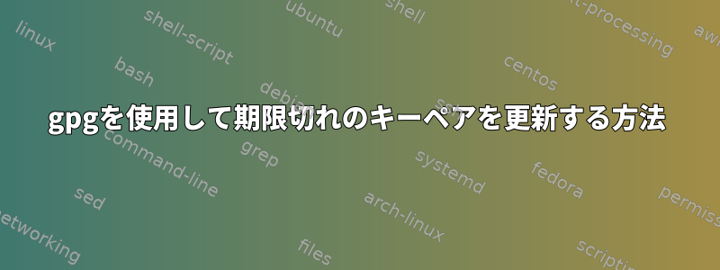 gpgを使用して期限切れのキーペアを更新する方法