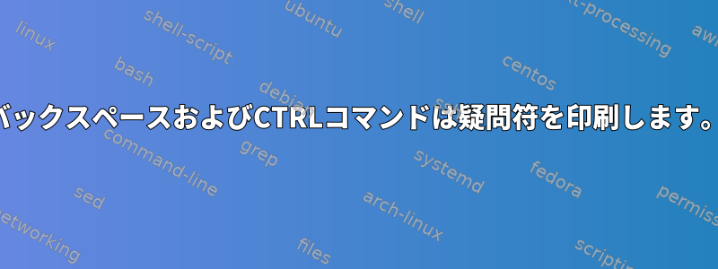 バックスペースおよびCTRLコマンドは疑問符を印刷します。