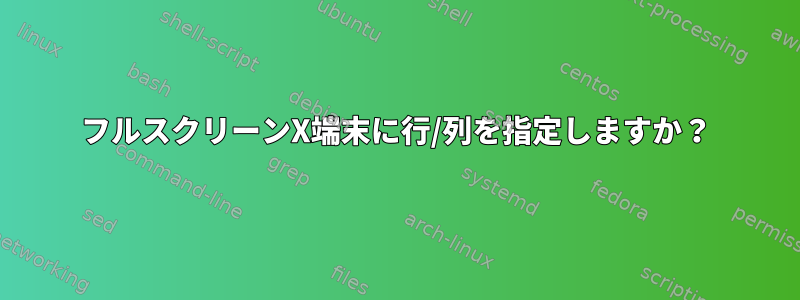 フルスクリーンX端末に行/列を指定しますか？