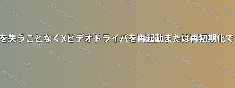 セッションを失うことなくXビデオドライバを再起動または再初期化できますか？