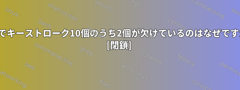 X11でキーストローク10個のうち2個が欠けているのはなぜですか？ [閉鎖]