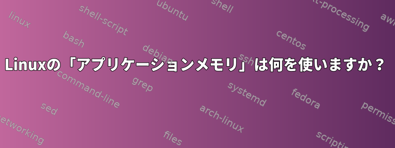 Linuxの「アプリケーションメモリ」は何を使いますか？