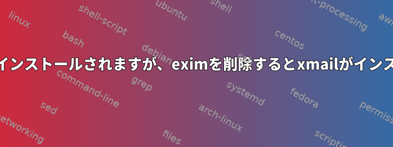 sendmailを削除するとeximがインストールされますが、eximを削除するとxmailがインストールされるのはなぜですか？