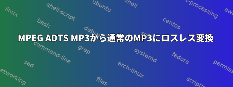 MPEG ADTS MP3から通常のMP3にロスレス変換