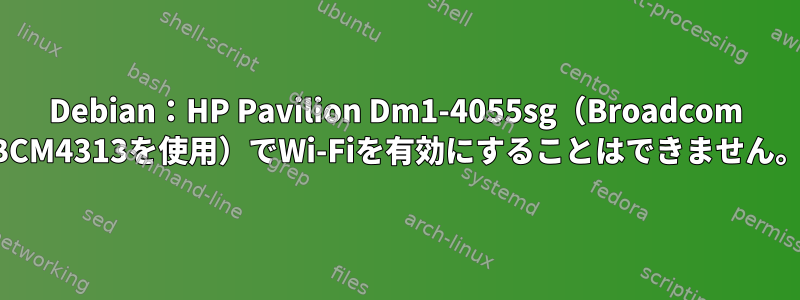 Debian：HP Pavilion Dm1-4055sg（Broadcom BCM4313を使用）でWi-Fiを有効にすることはできません。