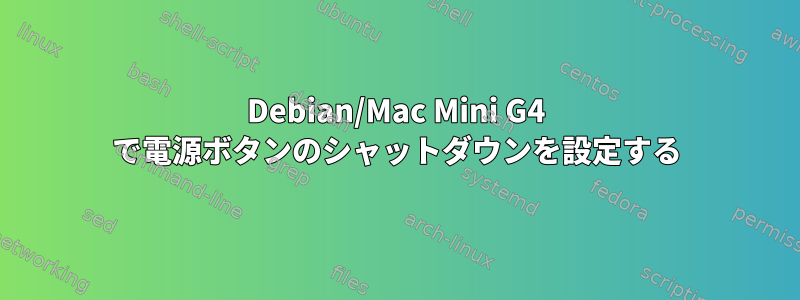 Debian/Mac Mini G4 で電源ボタンのシャットダウンを設定する