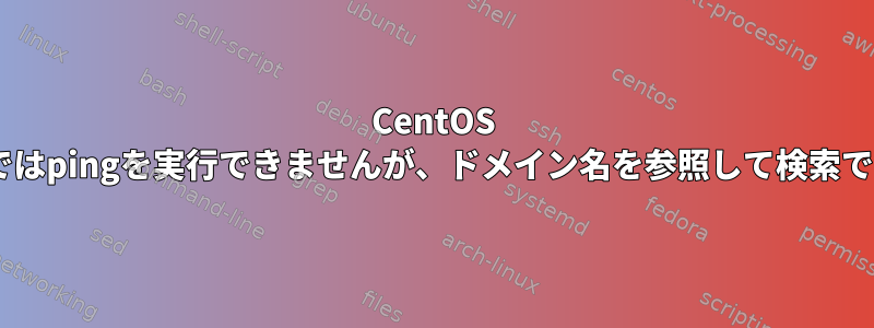 CentOS 7ホストではpingを実行できませんが、ドメイン名を参照して検索できます。