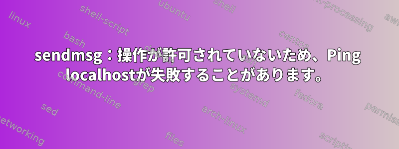 sendmsg：操作が許可されていないため、Ping localhostが失敗することがあります。