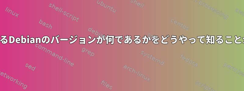 私が実行しているDebianのバージョンが何であるかをどうやって知ることができますか？