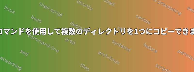 単一のコマンドを使用して複数のディレクトリを1つにコピーできますか？