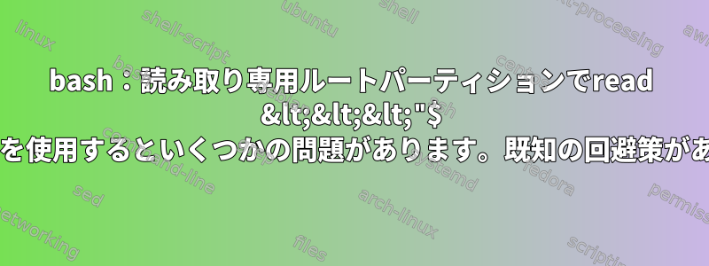 bash：読み取り専用ルートパーティションでread &lt;&lt;&lt;"$ VARIABLE"を使用するといくつかの問題があります。既知の回避策がありますか？