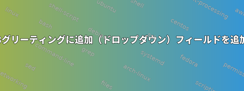 gdm3グリーティングに追加（ドロップダウン）フィールドを追加する