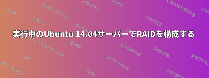 実行中のUbuntu 14.04サーバーでRAIDを構成する