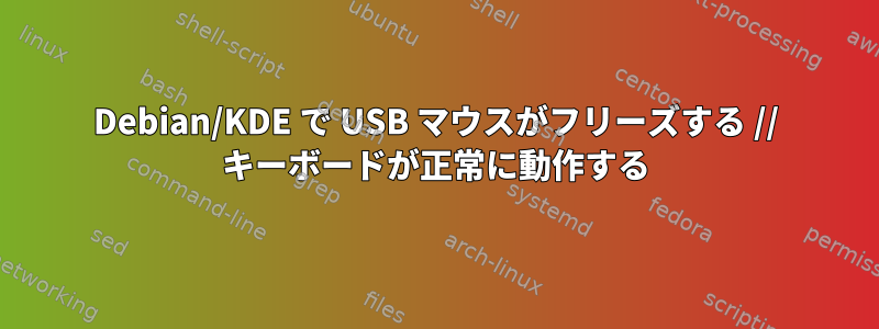 Debian/KDE で USB マウスがフリーズする // キーボードが正常に動作する