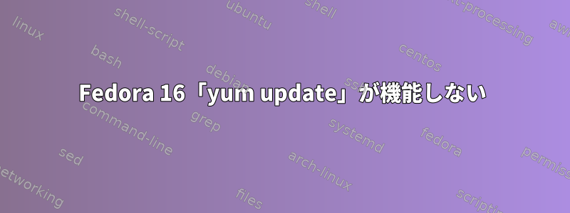 Fedora 16「yum update」が機能しない