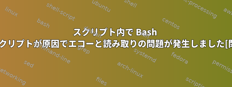 スクリプト内で Bash 実行スクリプトが原因でエコーと読み取りの問題が発生しました[閉じる]