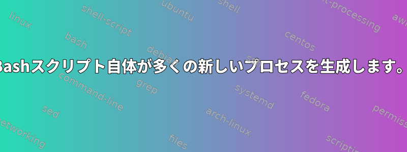 Bashスクリプト自体が多くの新しいプロセスを生成します。