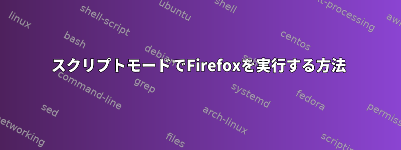 スクリプトモードでFirefoxを実行する方法