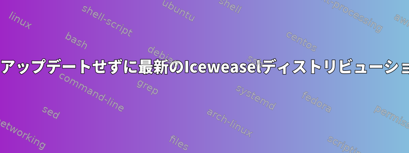 Debianテスト関連：不安定なバージョンにアップデートせずに最新のIceweaselディストリビューション（非ESR）バージョンを入手するには？