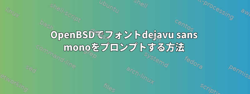 OpenBSDでフォントdejavu sans monoをプロンプトする方法