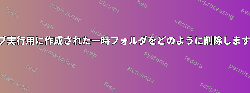 ライブ実行用に作成された一時フォルダをどのように削除しますか？