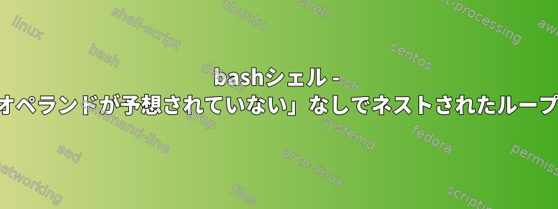 bashシェル - 「構文エラー：オペランドが予想されていない」なしでネストされたループを実行する方法