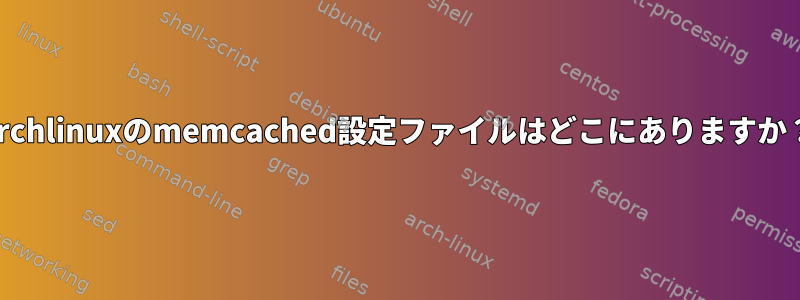 Archlinuxのmemcached設定ファイルはどこにありますか？