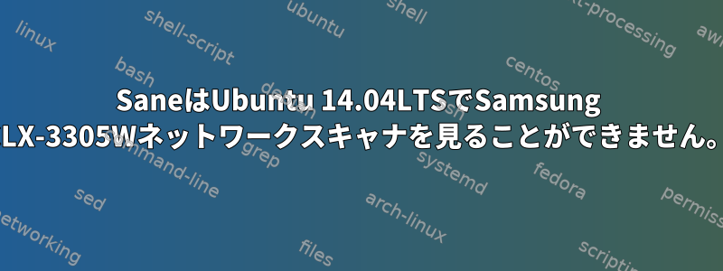 SaneはUbuntu 14.04LTSでSamsung CLX-3305Wネットワークスキャナを見ることができません。