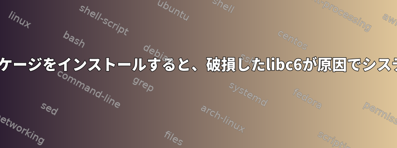 apt-getを介してパッケージをインストールすると、破損したlibc6が原因でシステムが起動しません。