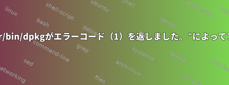 "E：子プロセス/usr/bin/dpkgがエラーコード（1）を返しました。"によってブロックされました