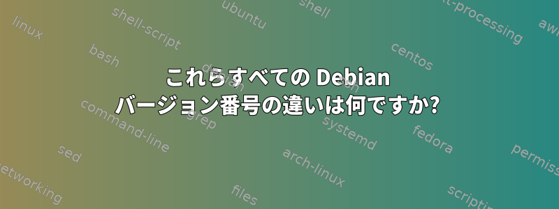 これらすべての Debian バージョン番号の違いは何ですか?