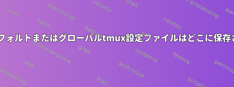 Centosのデフォルトまたはグローバルtmux設定ファイルはどこに保存されますか？