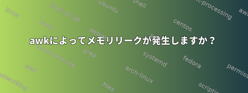 awkによってメモリリークが発生しますか？