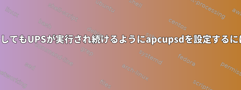 サーバーがシャットダウンしてもUPSが実行され続けるようにapcupsdを設定するにはどうすればよいですか？