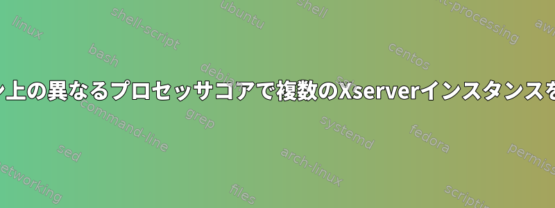 同じマシン上の異なるプロセッサコアで複数のXserverインスタンスを実行する