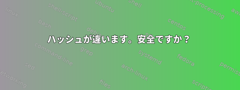 ハッシュが違います。安全ですか？