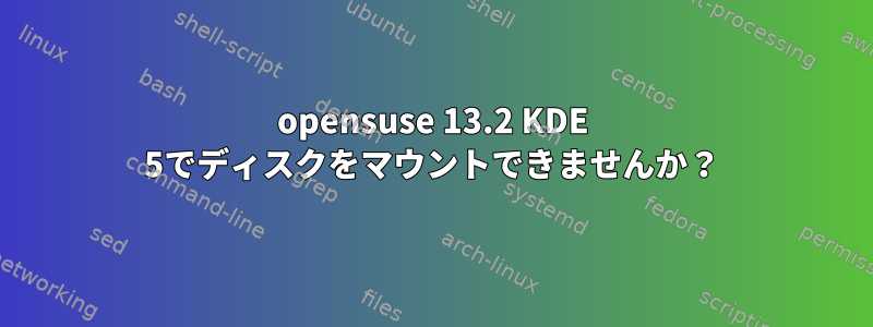 opensuse 13.2 KDE 5でディスクをマウントできませんか？