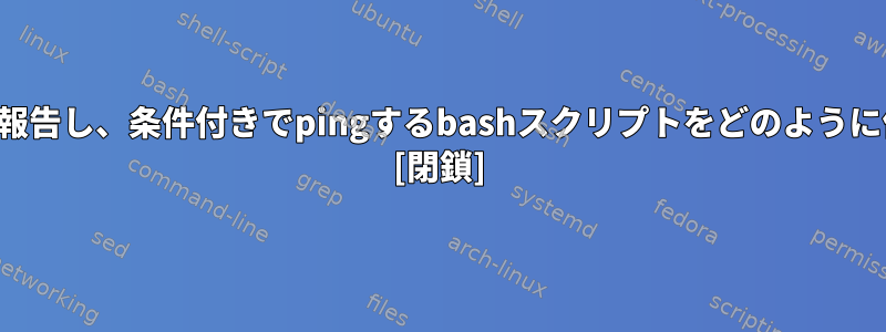 システム状態を報告し、条件付きでpingするbashスクリプトをどのように作成しますか？ [閉鎖]