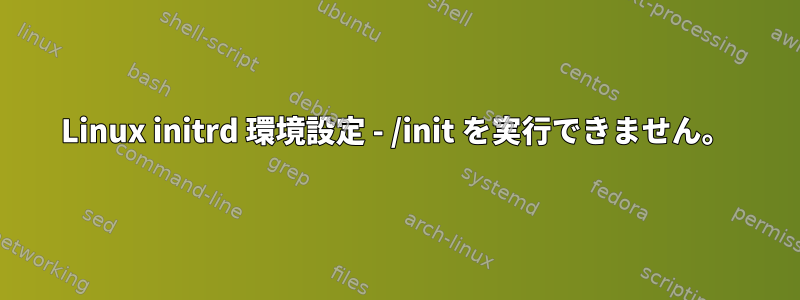 Linux initrd 環境設定 - /init を実行できません。