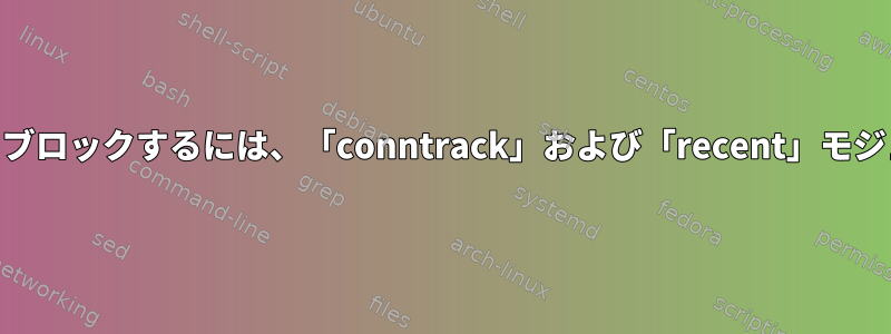 iptables：不要なパケットをブロックするには、「conntrack」および「recent」モジュールを使用してください。