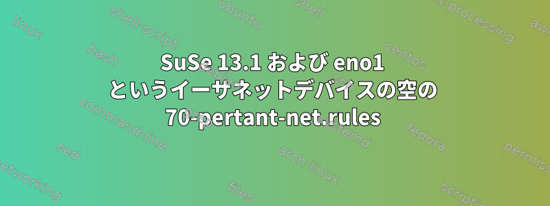 SuSe 13.1 および eno1 というイーサネットデバイスの空の 70-pertant-net.rules