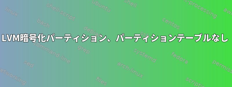 LVM暗号化パーティション、パーティションテーブルなし