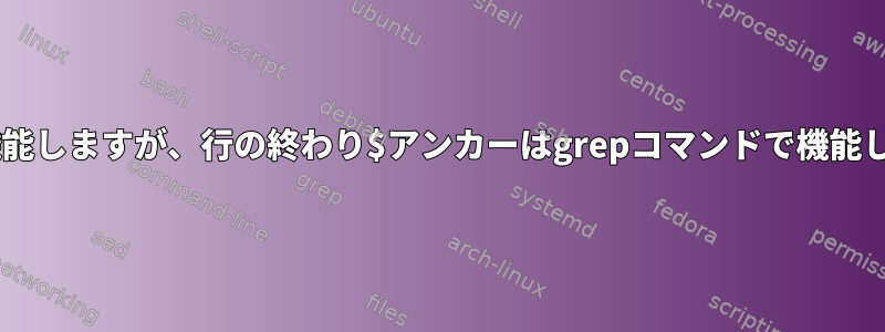 行の開始^アンカーは機能しますが、行の終わり$アンカーはgrepコマンドで機能しないのはなぜですか？