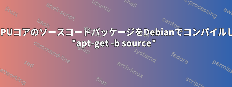 マルチCPUコアのソースコードパッケージをDebianでコンパイルします。 "apt-get -b source"