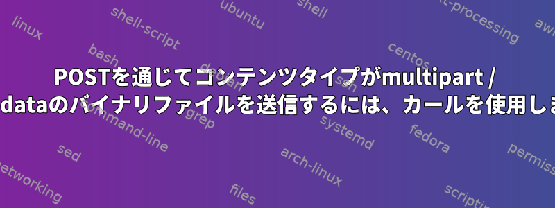 POSTを通じてコン​​テンツタイプがmultipart / form-dataのバイナリファイルを送信するには、カールを使用します。