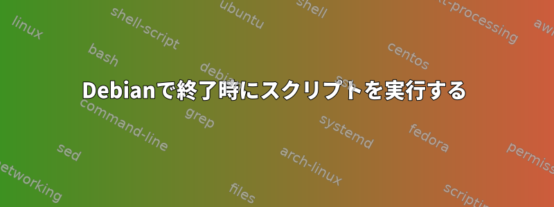 Debianで終了時にスクリプトを実行する