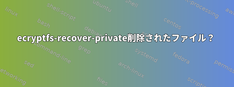 ecryptfs-recover-private削除されたファイル？