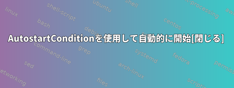 AutostartConditionを使用して自動的に開始[閉じる]